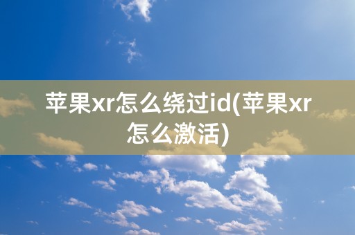 苹果xr怎么绕过id(苹果xr怎么激活)