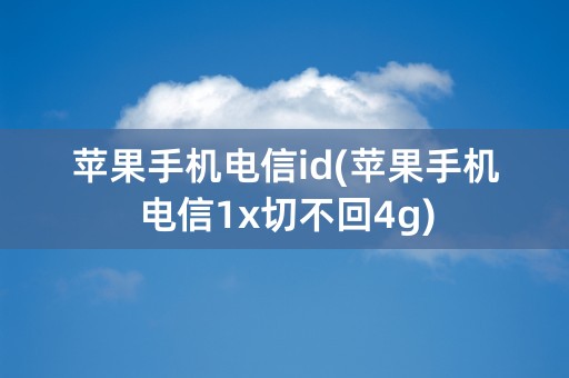 苹果手机电信id(苹果手机电信1x切不回4g)