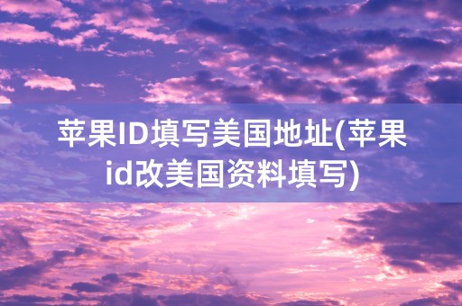 苹果ID填写美国地址(苹果id改美国资料填写)