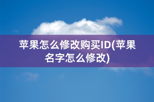 苹果怎么修改购买ID(苹果名字怎么修改)