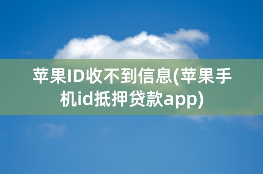 苹果ID收不到信息(苹果手机id抵押贷款app)