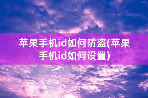 苹果手机id如何防盗(苹果手机id如何设置)