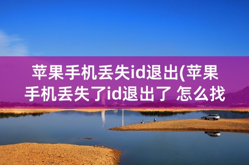 苹果手机丢失id退出(苹果手机丢失了id退出了 怎么找回)