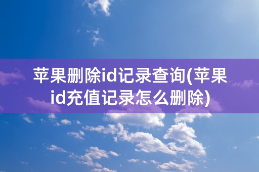 苹果删除id记录查询(苹果id充值记录怎么删除)