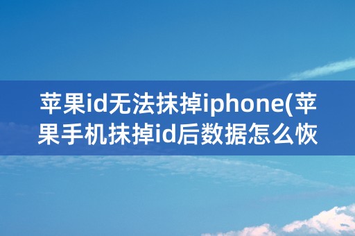 苹果id无法抹掉iphone(苹果手机抹掉id后数据怎么恢复)