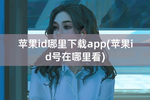 苹果id哪里下载app(苹果id号在哪里看)