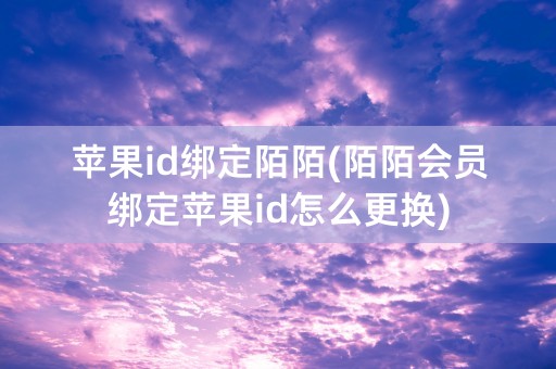 苹果id绑定陌陌(陌陌会员绑定苹果id怎么更换)