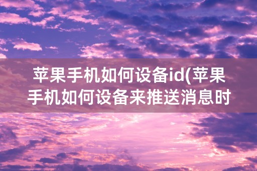 苹果手机如何设备id(苹果手机如何设备来推送消息时显示屏不亮起)