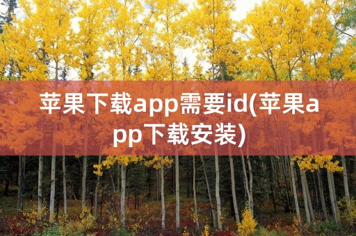 苹果下载app需要id(苹果app下载安装)