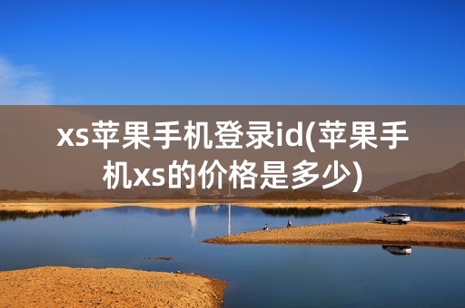 xs苹果手机登录id(苹果手机xs的价格是多少)