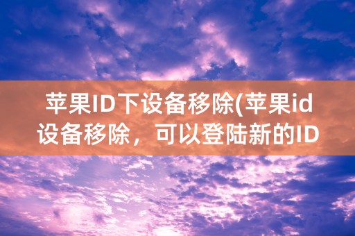 苹果ID下设备移除(苹果id设备移除，可以登陆新的ID吗)