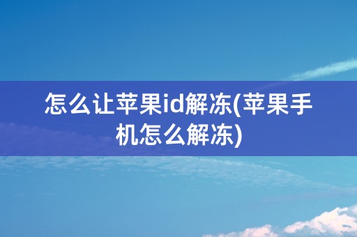 怎么让苹果id解冻(苹果手机怎么解冻)