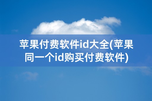 苹果付费软件id大全(苹果同一个id购买付费软件)