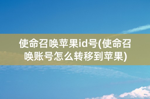 使命召唤苹果id号(使命召唤账号怎么转移到苹果)