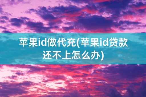 苹果id做代充(苹果id贷款还不上怎么办)