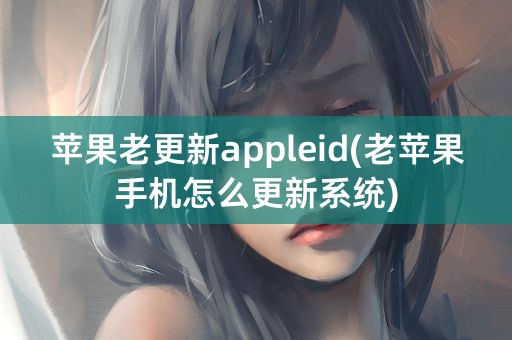 苹果老更新appleid(老苹果手机怎么更新系统)