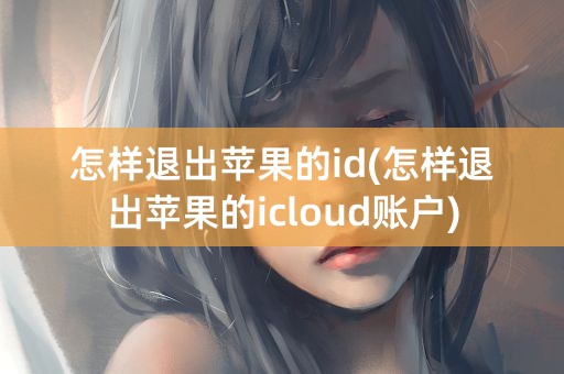 怎样退出苹果的id(怎样退出苹果的icloud账户)