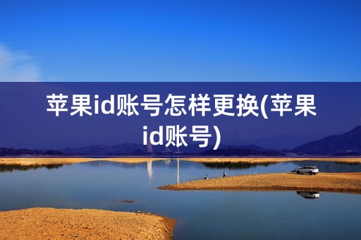 苹果id账号怎样更换(苹果id账号)