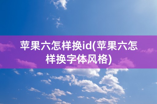 苹果六怎样换id(苹果六怎样换字体风格)