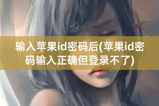 输入苹果id密码后(苹果id密码输入正确但登录不了)