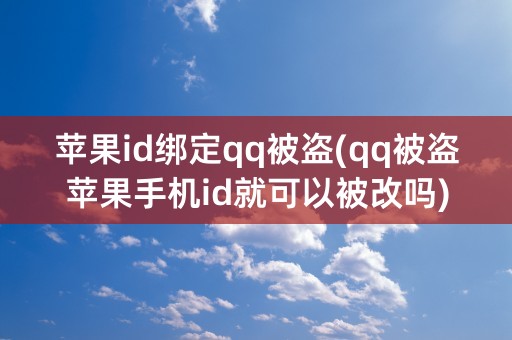 苹果id绑定qq被盗(qq被盗苹果手机id就可以被改吗)