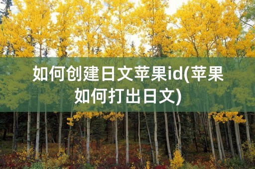 如何创建日文苹果id(苹果如何打出日文)