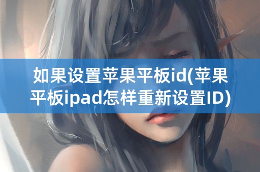 如果设置苹果平板id(苹果平板ipad怎样重新设置ID)