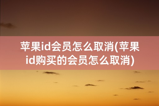 苹果id会员怎么取消(苹果id购买的会员怎么取消)