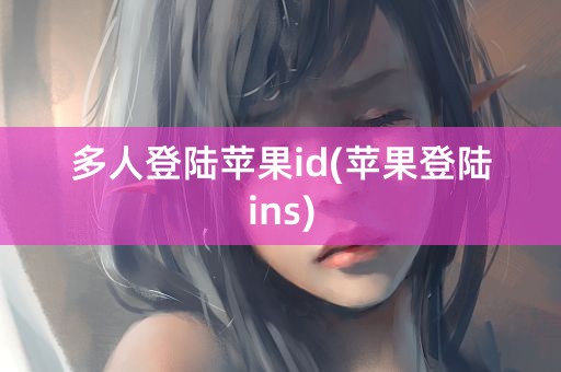 多人登陆苹果id(苹果登陆ins)