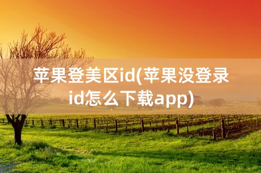 苹果登美区id(苹果没登录id怎么下载app)