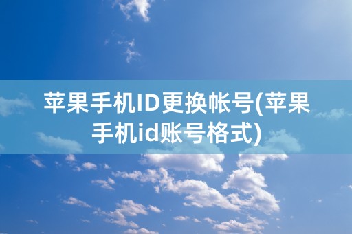 苹果手机ID更换帐号(苹果手机id账号格式)