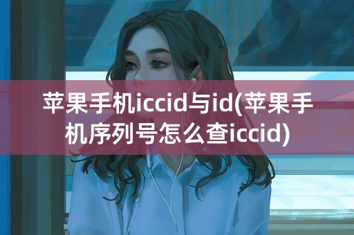 苹果手机iccid与id(苹果手机序列号怎么查iccid)