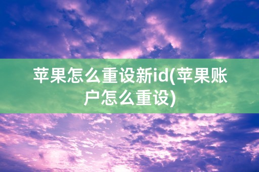 苹果怎么重设新id(苹果账户怎么重设)