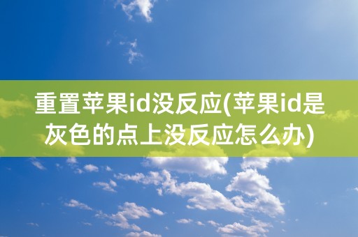 重置苹果id没反应(苹果id是灰色的点上没反应怎么办)