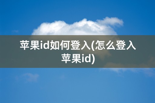 苹果id如何登入(怎么登入苹果id)