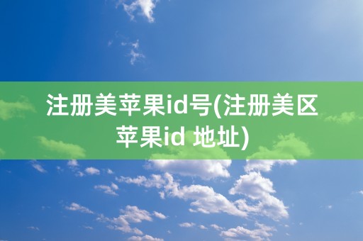 注册美苹果id号(注册美区苹果id 地址)