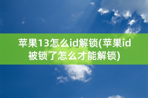 苹果13怎么id解锁(苹果id被锁了怎么才能解锁)