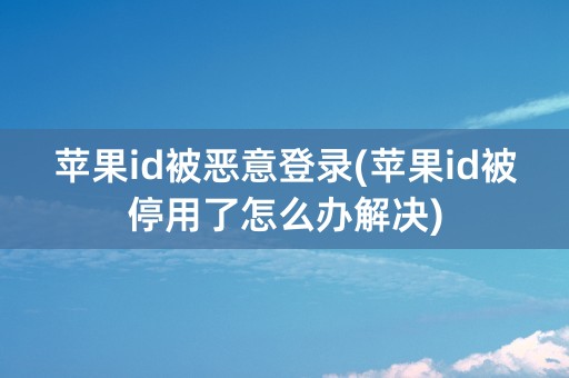 苹果id被恶意登录(苹果id被停用了怎么办解决)