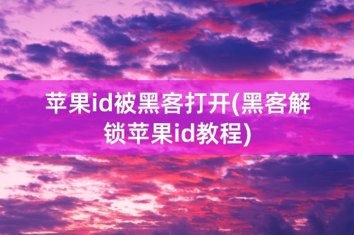 苹果id被黑客打开(黑客解锁苹果id教程)