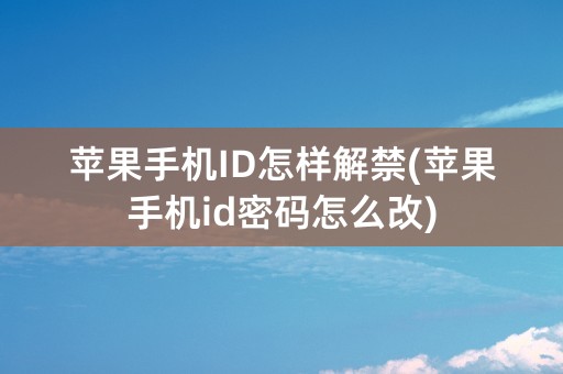 苹果手机ID怎样解禁(苹果手机id密码怎么改)