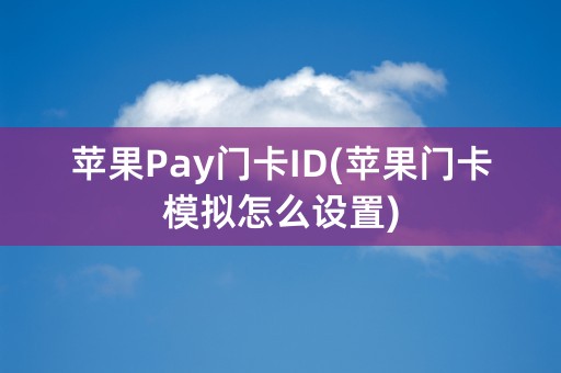 苹果Pay门卡ID(苹果门卡模拟怎么设置)