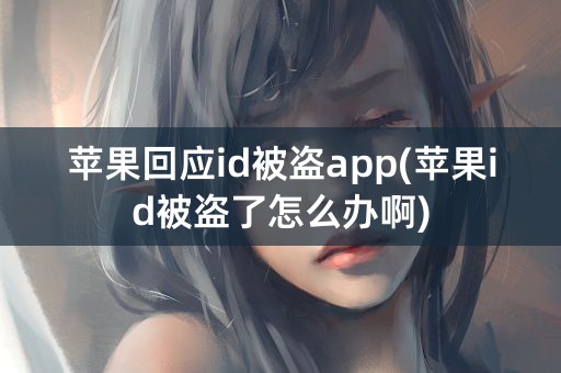 苹果回应id被盗app(苹果id被盗了怎么办啊)