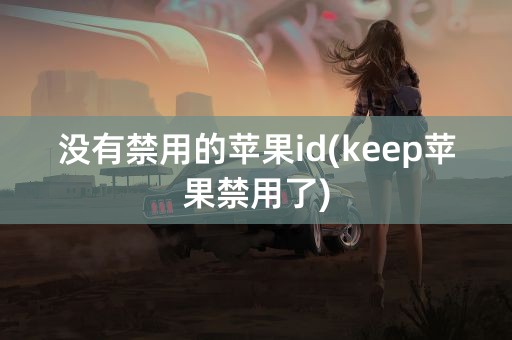 没有禁用的苹果id(keep苹果禁用了)