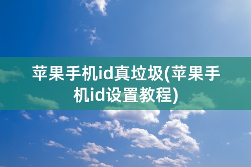 苹果手机id真垃圾(苹果手机id设置教程)