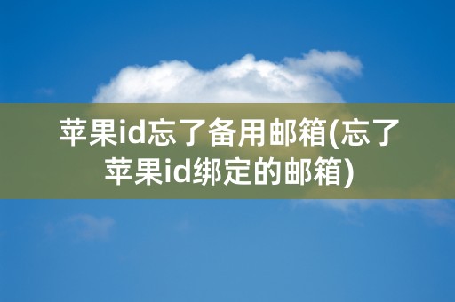 苹果id忘了备用邮箱(忘了苹果id绑定的邮箱)