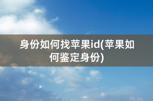 身份如何找苹果id(苹果如何鉴定身份)