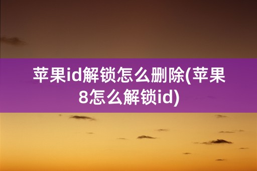 苹果id解锁怎么删除(苹果8怎么解锁id)