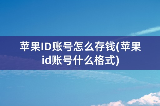 苹果ID账号怎么存钱(苹果id账号什么格式)