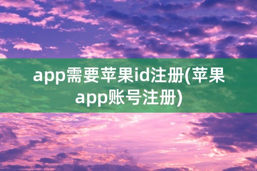 app需要苹果id注册(苹果app账号注册)