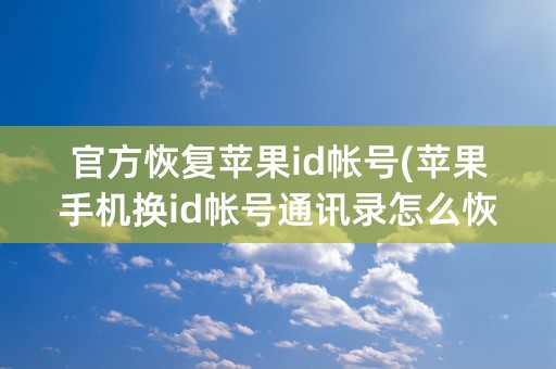 官方恢复苹果id帐号(苹果手机换id帐号通讯录怎么恢复)